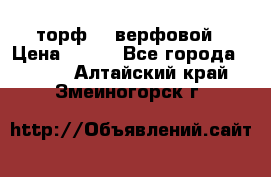 торф    верфовой › Цена ­ 190 - Все города  »    . Алтайский край,Змеиногорск г.